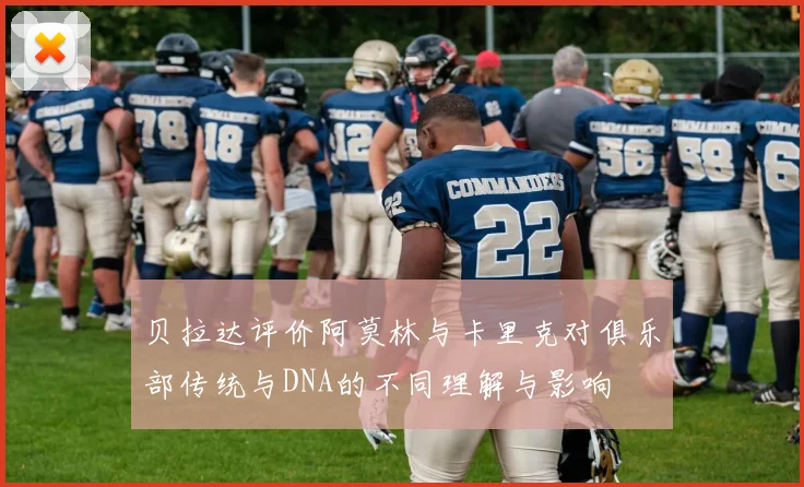 贝拉达评价阿莫林与卡里克对俱乐部传统与DNA的不同理解与影响