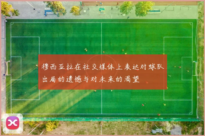 穆西亚拉在社交媒体上表达对球队出局的遗憾与对未来的渴望