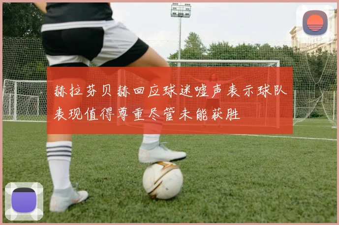 赫拉芬贝赫回应球迷嘘声表示球队表现值得尊重尽管未能获胜