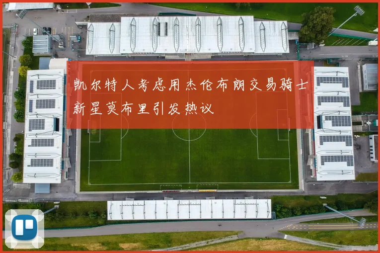 凯尔特人考虑用杰伦布朗交易骑士新星莫布里引发热议
