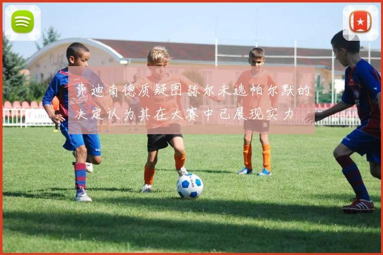 费迪南德质疑图赫尔未选帕尔默的决定认为其在大赛中已展现实力