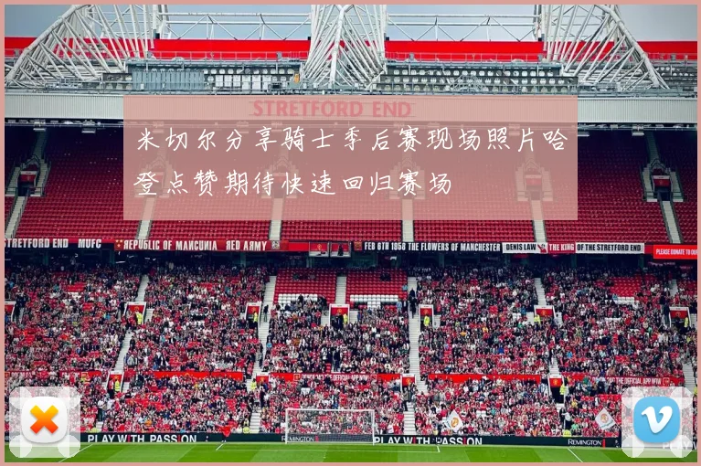 米切尔分享骑士季后赛现场照片哈登点赞期待快速回归赛场